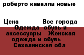 роберто кавалли новые  › Цена ­ 5 500 - Все города Одежда, обувь и аксессуары » Женская одежда и обувь   . Сахалинская обл.